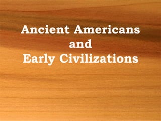 Ancient Americans
and
Early Civilizations
 