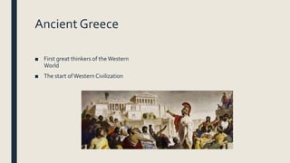 Ancient Greece
■ First great thinkers of theWestern
World
■ The start ofWestern Civilization
 