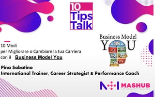 10 Modi
per Migliorare o Cambiare la tua Carriera
con il Business Model You
Pina Sabatino
International Trainer, Career Strategist & Performance Coach
 