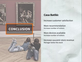 Casa Batlló:
Increase customer satisfaction
More recommendation
Increase number of visitors
More devices available
Increase number of visitors
Increase souvenir store revenue
Manager better the stock
CONCLUSION
 