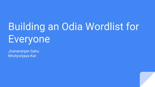 Building an Odia Wordlist for
Everyone
Jnanaranjan Sahu
Mrutyunjaya Kar
 