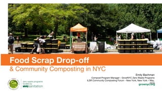 grownyc.org
Food Scrap Drop-off
& Community Composting in NYC
Emily Bachman
Compost Program Manager - GrowNYC Zero Waste Programs
ILSR Community Composting Forum - New York, New York – May,
2019
 