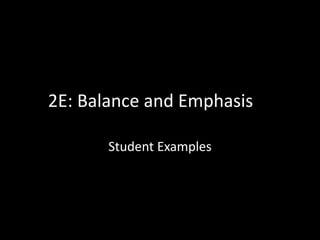 2E: Balance and Emphasis
Student Examples
 