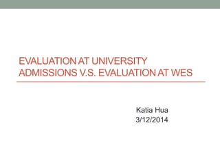 EVALUATION AT UNIVERSITY
ADMISSIONS V.S. EVALUATIONAT WES
Katia Hua
3/12/2014
 
