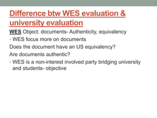 Difference btw WES evaluation &
university evaluation
WES Object: documents- Authenticity, equivalency
• WES focus more on...