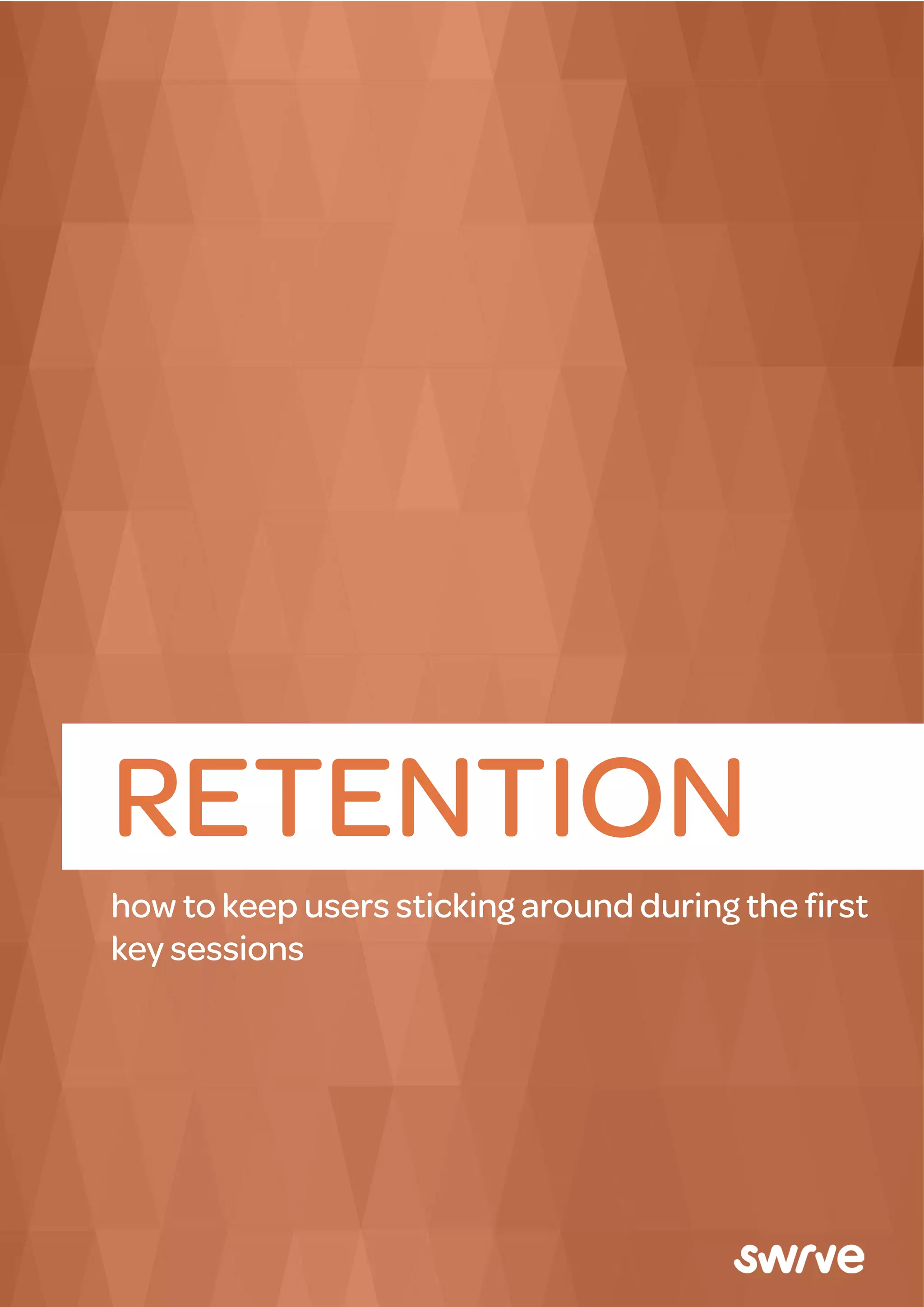 RETENTION
how to keep users sticking around during the ﬁrst
key sessions
 