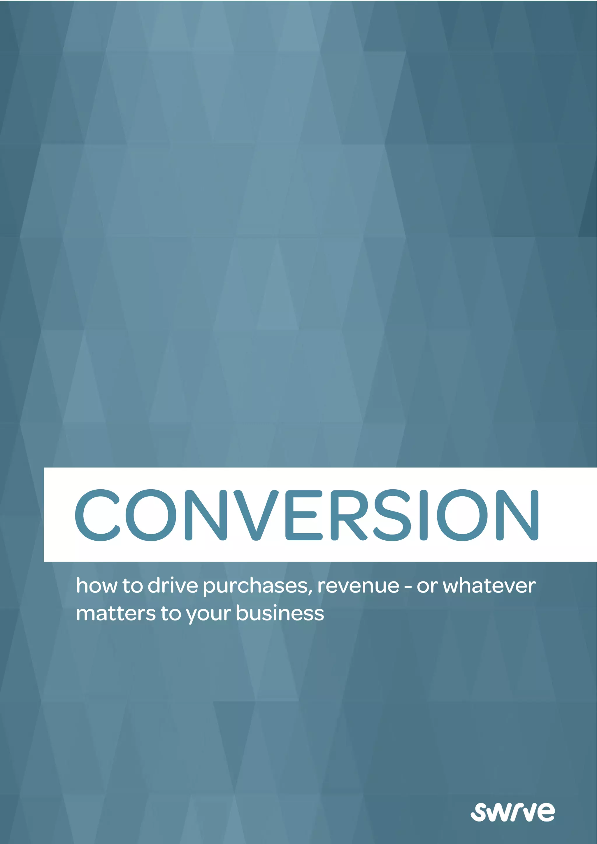 CONVERSION
how to drive purchases, revenue - or whatever
matters to your business
 