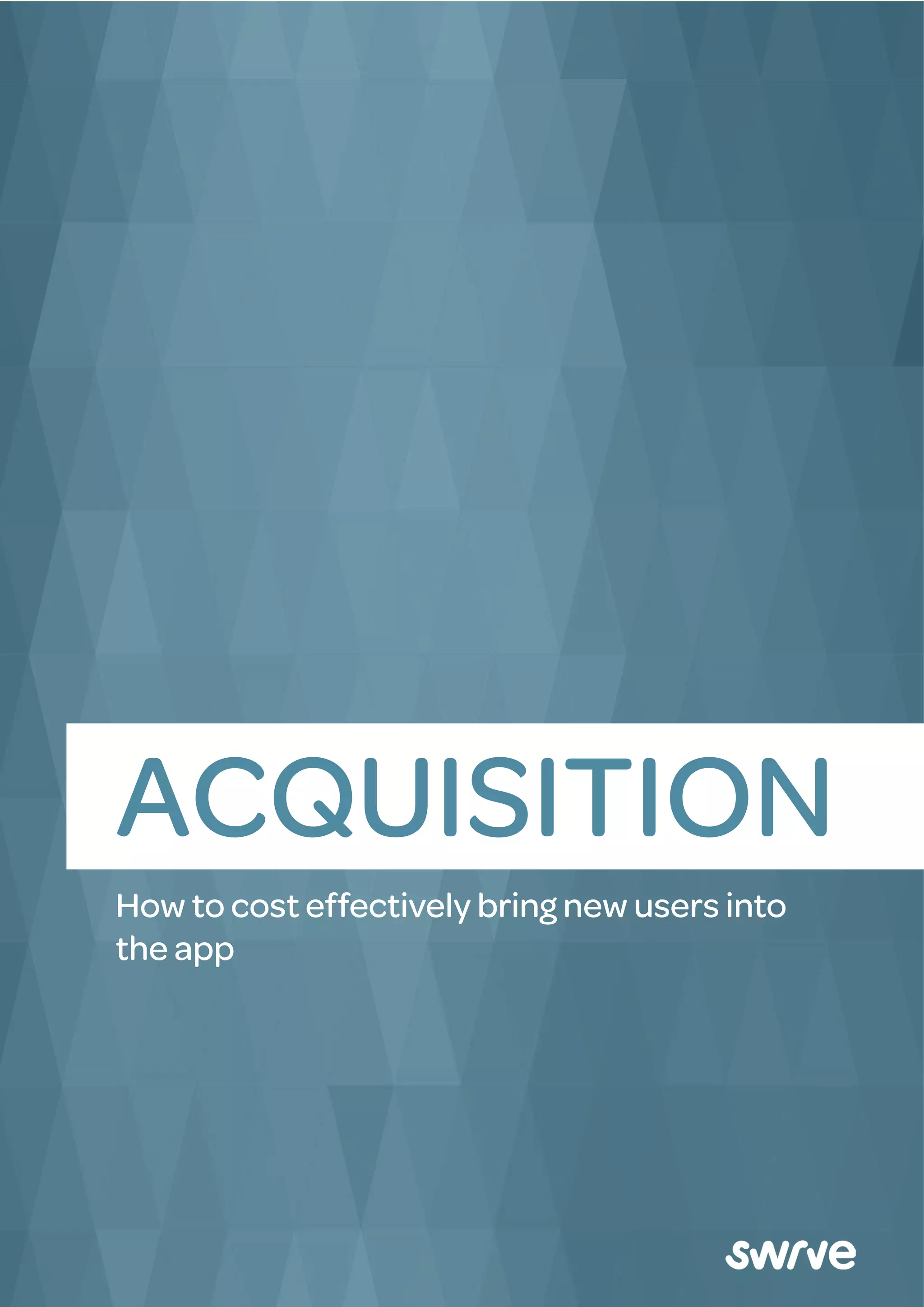 ACQUISITION
How to cost effectively bring new users into
the app
 