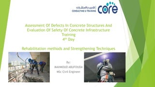 Assessment Of Defects In Concrete Structures And
Evaluation Of Safety Of Concrete Infrastructure
Training
4th Day
Rehabilitation methods and Strengthening Techniques
By:
MAHMOUD ABUFOUDA
MSc Civil Engineer
 