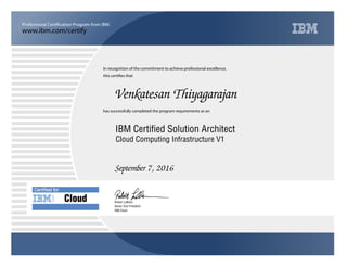 www.ibm.com/certify
Professional Certification Program from IBM.
Certiﬁed for
Cloud and
Mobility
In recognition of the commitment to achieve professional excellence,
this certifies that
has successfully completed the program requirements as an
Venkatesan Thiyagarajan
Y
IBM Cloud
IBM Certified Solution Architect
September 7, 2016
Robert LeBlanc
Cloud Computing Infrastructure V1
Senior Vice President
 