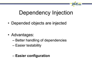 Dependency Injection
•  Depended objects are injected

•  Advantages:
  –  Better handling of dependencies
  –  Easier testability

  –  Easier configuration
 