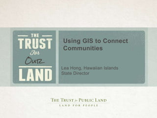 Using GIS to Connect
Communities
Lea Hong, Hawaiian Islands
State Director
 