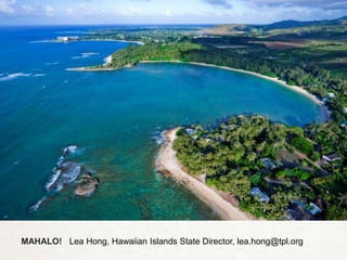 MAHALO! Lea Hong, Hawaiian Islands State Director, lea.hong@tpl.org
 