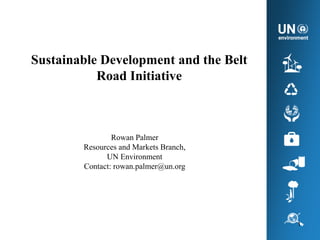 Sustainable Development and the Belt
Road Initiative
1
Rowan Palmer
Resources and Markets Branch,
UN Environment
Contact: rowan.palmer@un.org
 