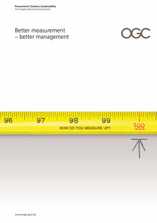 Better measurement
– better management
Procurement | Estates | Sustainability
The Property Benchmarking Service
www.ogc.gov.uk
 