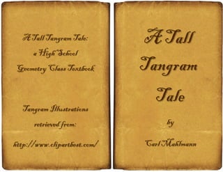 A Tall
Tangram
Tale
by
Carl Mahlmann
A Tall Tangram Tale:
a High School
Geometry Class Textbook
Tangram Illustrations
retrieved from:
http://www.clipartbest.com/
 