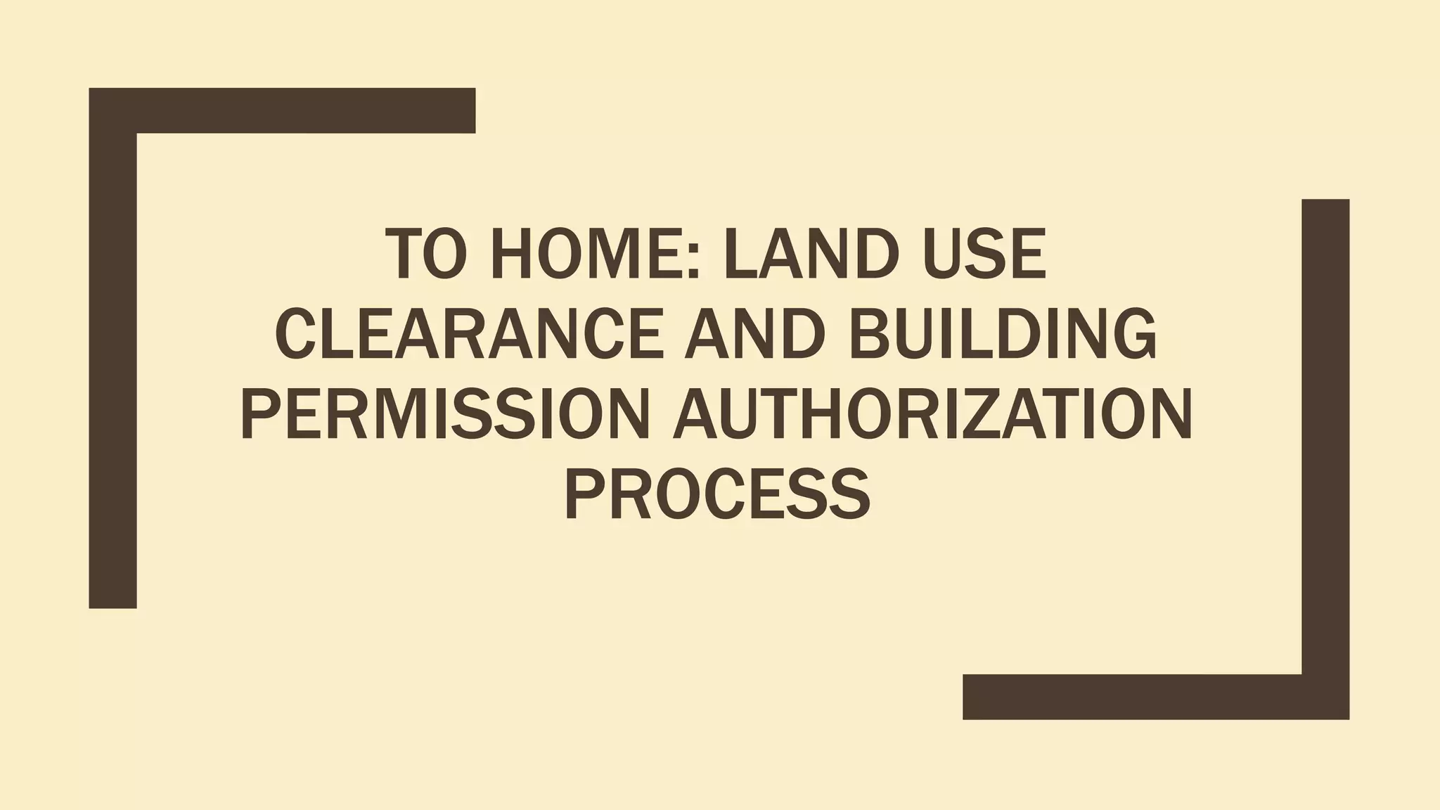 TO HOME: LAND USE
CLEARANCE AND BUILDING
PERMISSION AUTHORIZATION
PROCESS
 