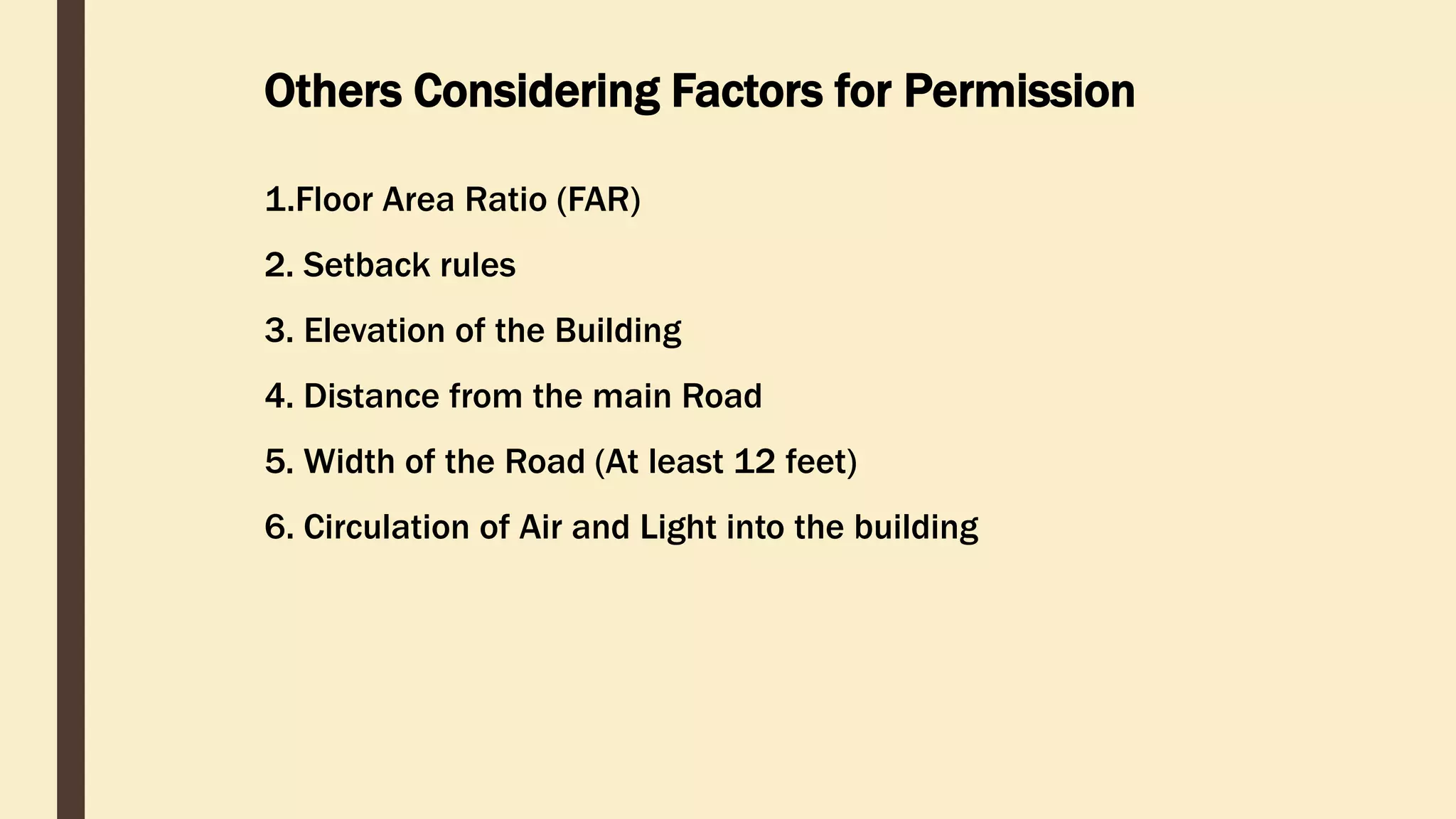 Others Considering Factors for Permission
1.Floor Area Ratio (FAR)
2. Setback rules
3. Elevation of the Building
4. Distance from the main Road
5. Width of the Road (At least 12 feet)
6. Circulation of Air and Light into the building
 