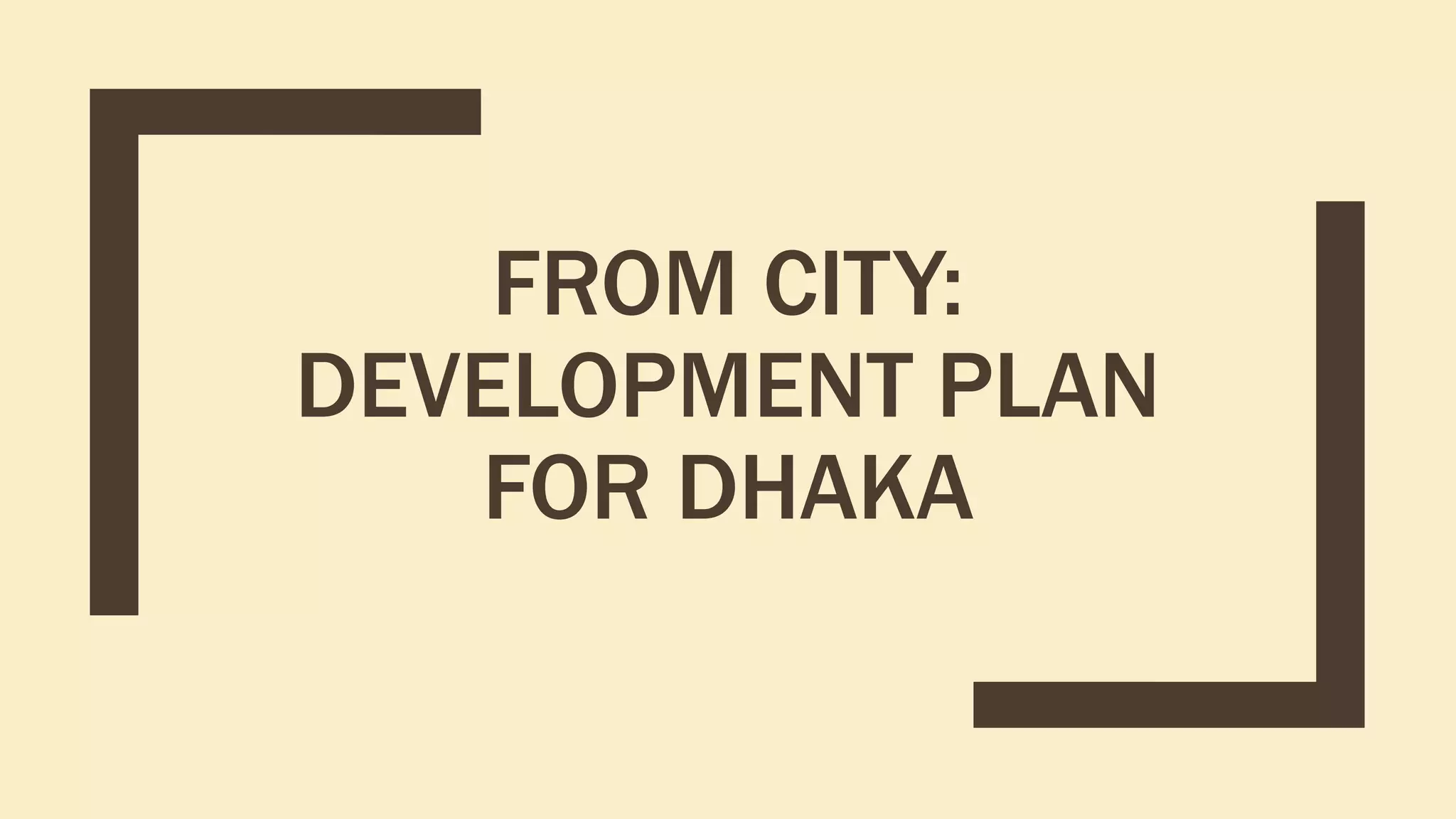 FROM CITY:
DEVELOPMENT PLAN
FOR DHAKA
 