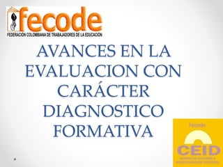 AVANCES EN LA
EVALUACION CON
CARÁCTER
DIAGNOSTICO
FORMATIVA
 