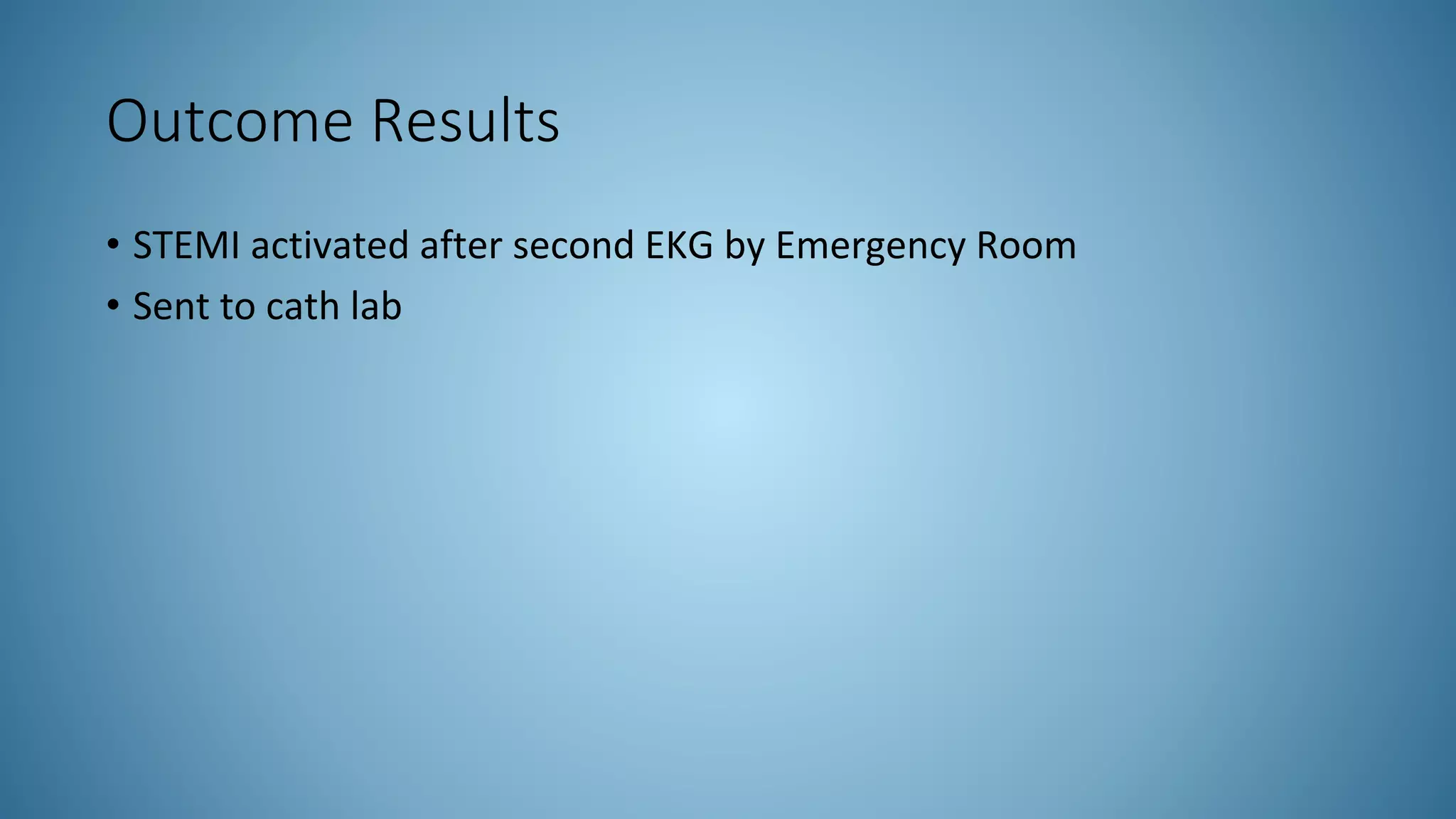Outcome Results
• STEMI activated after second EKG by Emergency Room
• Sent to cath lab
 