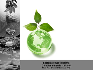 Ecologia e Ecossistema
Ciências naturais – 8º ano
Maria João Drumond / Setembro 2012
 