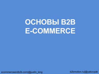 ОСНОВЫ В2В
E-COMMERCE
ecommerceandb2b.com|@justin_king b2bmotion.ru|@yakovpak
 