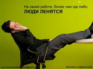 На своей работе, более чем где либо,
ЛЮДИ ЛЕНЯТСЯ
ecommerceandb2b.com|@justin_king b2bmotion.ru|@yakovpak
23
 