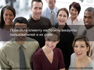 Позвольте клиенту настроить аккаунты
пользователей и их роли.
ecommerceandb2b.com|@justin_king b2bmotion.ru|@yakovpak
29
 