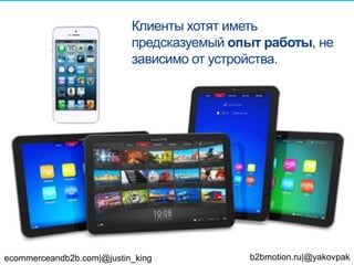 Клиенты хотят иметь
предсказуемый опыт работы, не
зависимо от устройства.
ecommerceandb2b.com|@justin_king b2bmotion.ru|@yakovpak
32
 