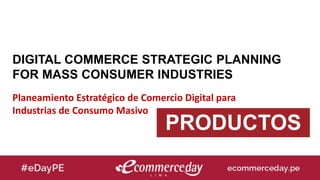 DIGITAL COMMERCE STRATEGIC PLANNING
FOR MASS CONSUMER INDUSTRIES
Planeamiento Estratégico de Comercio Digital para
Industrias de Consumo Masivo
PRODUCTOS
 