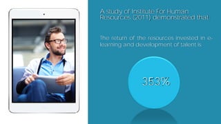 A study of Institute For Human
Resources (2011) demonstrated that:
The return of the resources invested in e-
learning and...