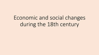 Economic and social changes
during the 18th century
 