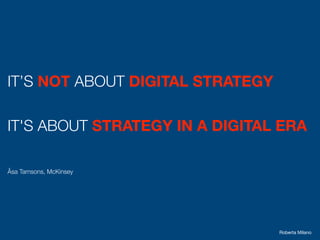 IT’S NOT ABOUT DIGITAL STRATEGY
IT'S ABOUT STRATEGY IN A DIGITAL ERA
Åsa Tamsons, McKinsey
Roberta Milano
 
