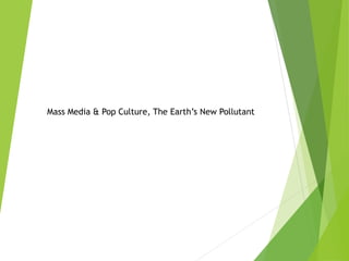 Mass Media & Pop Culture, The Earth’s New Pollutant
 