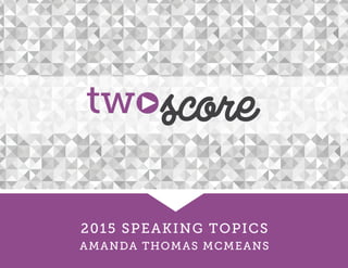 2015 SPEAKING TOPICS
AMANDA THOMAS MCMEANS
 