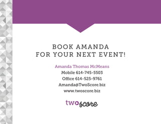 BOOK AMANDA
FOR YOUR NEXT EVENT!
Amanda Thomas McMeans
Mobile 614-745-5503
Office 614-525-9761
Amanda@TwoScore.biz
www.two...