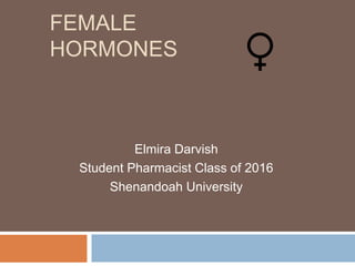 FEMALE
HORMONES
Elmira Darvish
Student Pharmacist Class of 2016
Shenandoah University
 