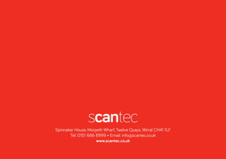 Spinnaker House, Morpeth Wharf, Twelve Quays, Wirral CH41 1LF
Tel: 0151 666 8999 • Email: info@scantec.co.uk
www.scantec.co.uk
 