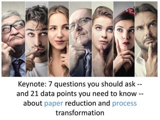 Keynote: 7 questions you should ask --
and 21 data points you need to know --
about paper reduction and process
transformation
 