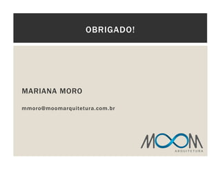 MARIANA MORO
mmoro@moomarquitetura.com.br
OBRIGADO!
A R Q U I T E T U R A
 