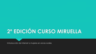 2º EDICIÓN CURSO MIRUELLA
Introducción de Internet a mujeres en zonas rurales

 
