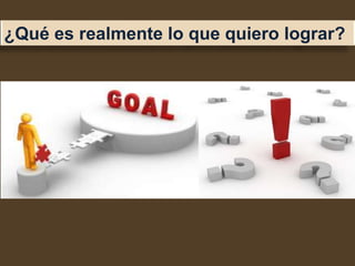 ¿Qué es realmente lo que quiero lograr?
 