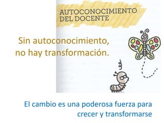 Sin autoconocimiento,
no hay transformación.
El cambio es una poderosa fuerza para
crecer y transformarse
 