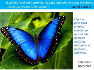 El primer
paso para
intentar
cambiar lo
que no nos
gusta de
nosotros
mismos es el
autocono-
cimiento.
Estanislao
Bachcrach
Si quieres resultados distintos, no sigas haciendo las cosas del mismo
modo que las has hecho siempre. Albert Einstein
 