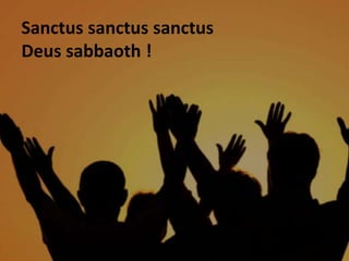 Sanctus sanctus sanctus
Deus sabbaoth !
 
