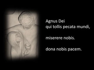 Agnus Dei
qui tollis pecata mundi,
miserere nobis.
dona nobis pacem.
 