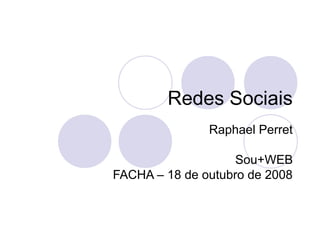 Redes Sociais
Raphael Perret
Sou+WEB
FACHA – 18 de outubro de 2008
 