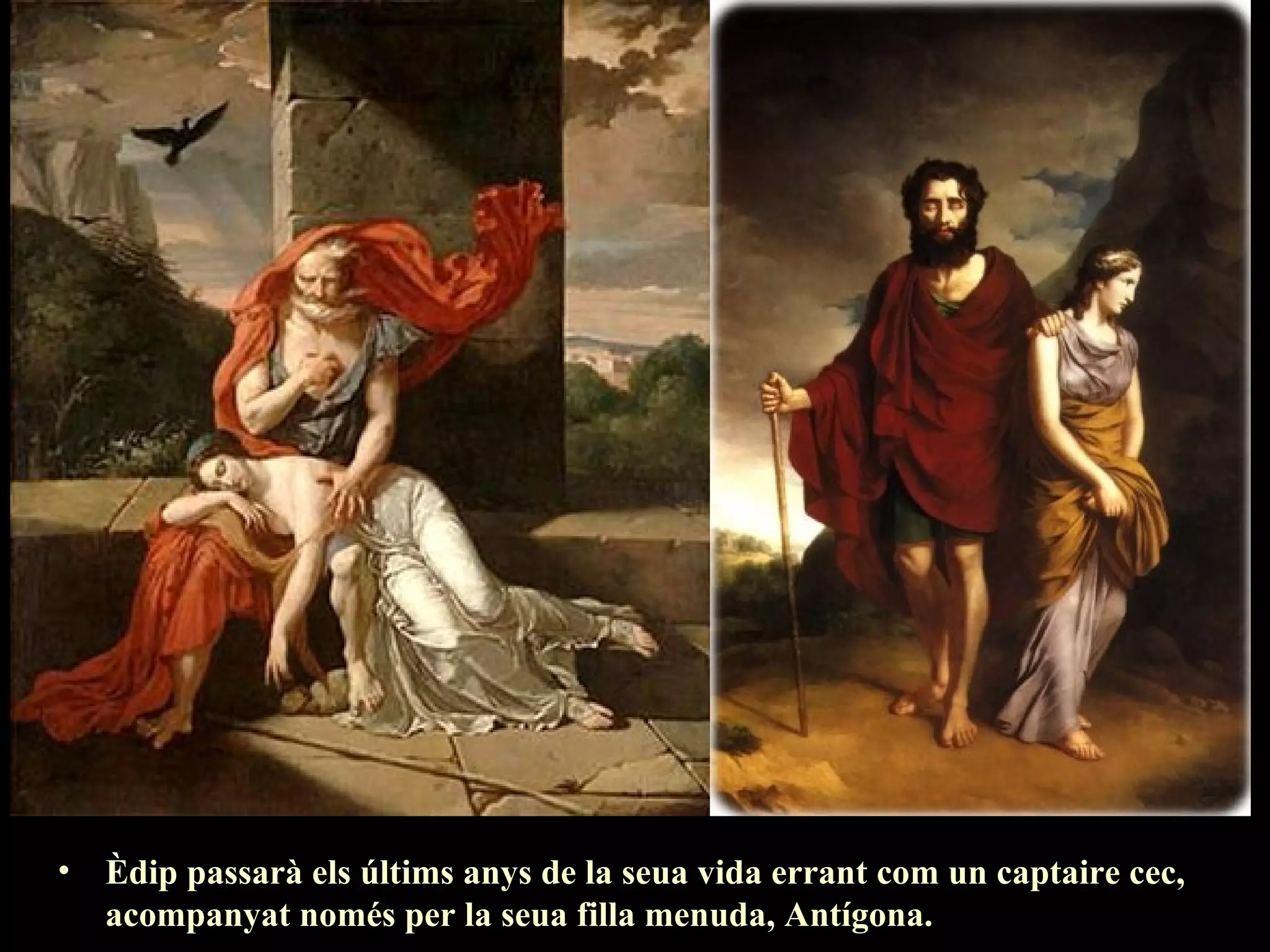 Èdip i Antígona,
                                                             F.Harriet (1798-1799)




•   Èdip passarà els últims anys de la seua vida errant com un captaire cec,
    acompanyat només per la seua filla menuda, Antígona.
 