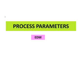 PROCESS PARAMETERS
.
EDM
 